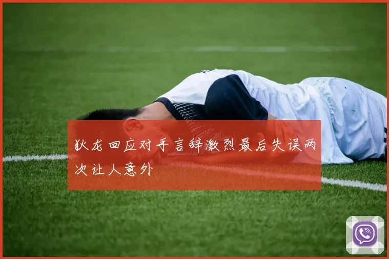 狄龙回应对手言辞激烈最后失误两次让人意外