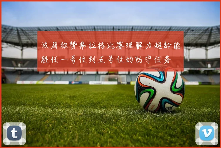 浓眉称赞弗拉格比赛理解力超龄能胜任一号位到五号位的防守任务