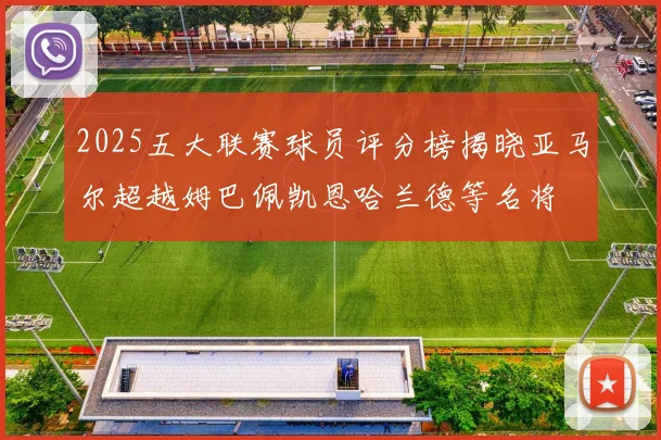 2025五大联赛球员评分榜揭晓亚马尔超越姆巴佩凯恩哈兰德等名将
