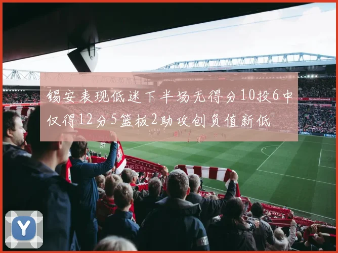 锡安表现低迷下半场无得分10投6中仅得12分5篮板2助攻创负值新低