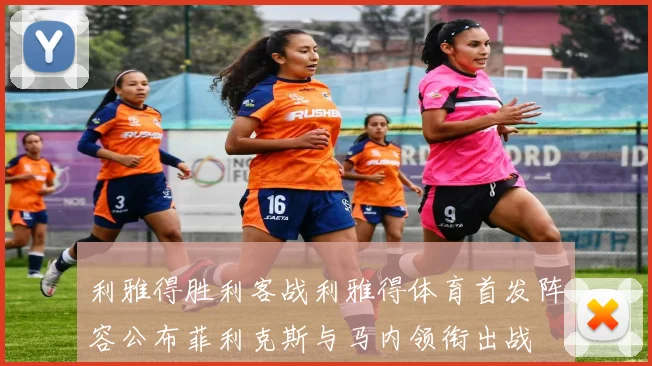 利雅得胜利客战利雅得体育首发阵容公布菲利克斯与马内领衔出战