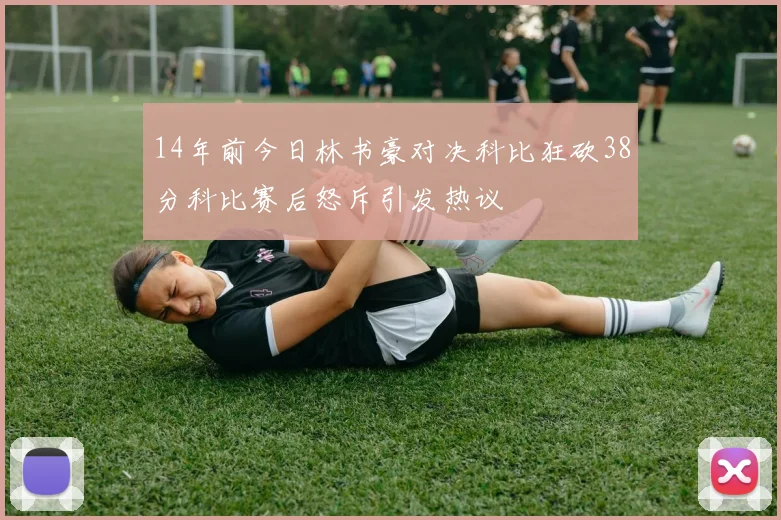 14年前今日林书豪对决科比狂砍38分科比赛后怒斥引发热议