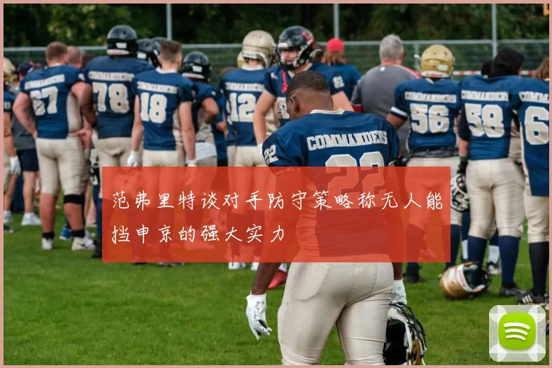 范弗里特谈对手防守策略称无人能挡申京的强大实力