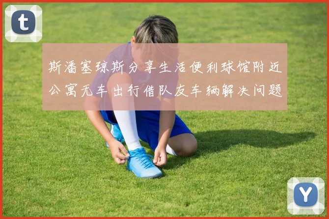 斯潘塞琼斯分享生活便利球馆附近公寓无车出行借队友车辆解决问题