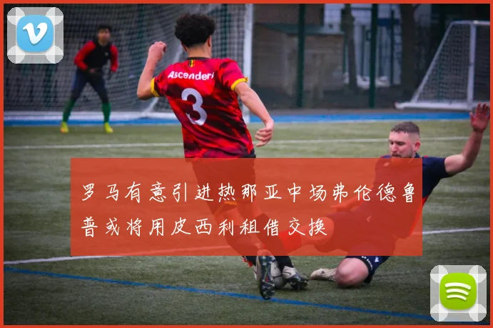罗马有意引进热那亚中场弗伦德鲁普或将用皮西利租借交换