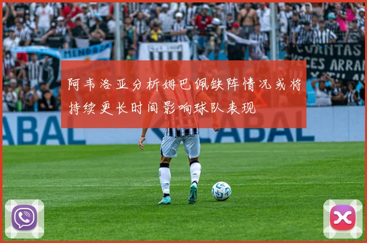 阿韦洛亚分析姆巴佩缺阵情况或将持续更长时间影响球队表现