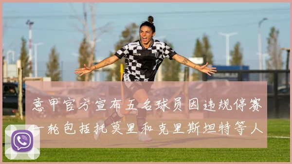 意甲官方宣布五名球员因违规停赛一轮包括托莫里和克里斯坦特等人