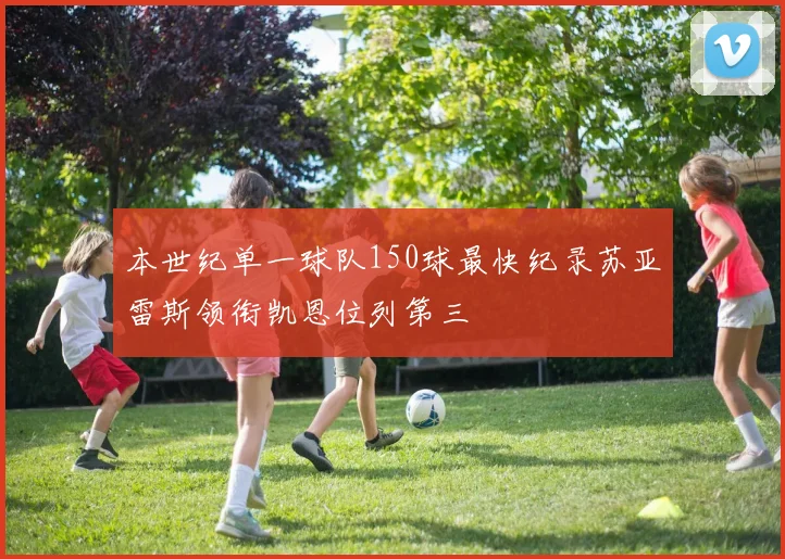 本世纪单一球队150球最快纪录苏亚雷斯领衔凯恩位列第三