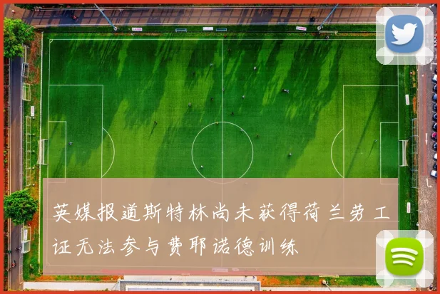英媒报道斯特林尚未获得荷兰劳工证无法参与费耶诺德训练