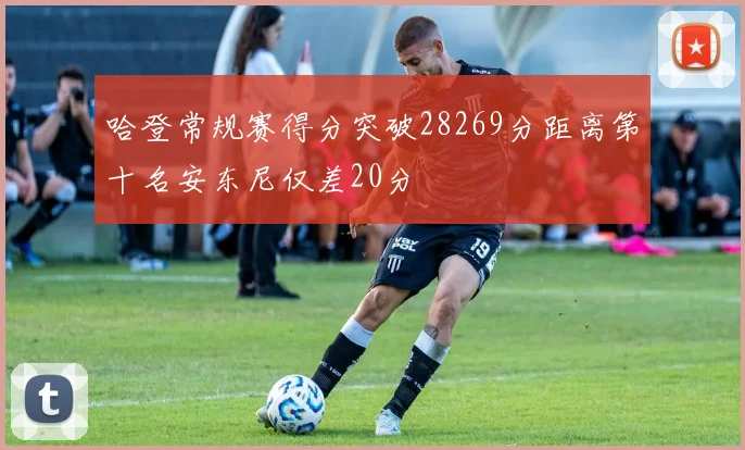 哈登常规赛得分突破28269分距离第十名安东尼仅差20分