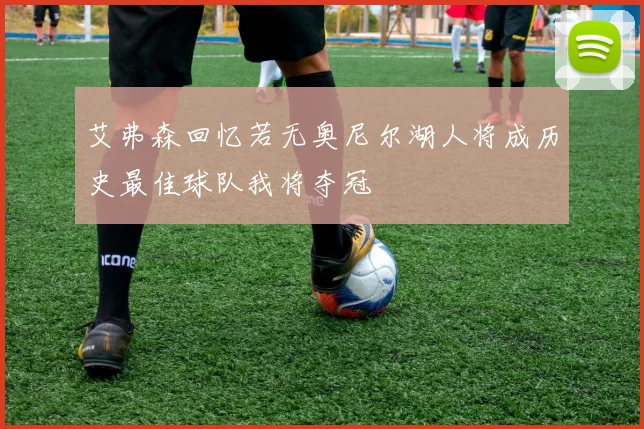 艾弗森回忆若无奥尼尔湖人将成历史最佳球队我将夺冠