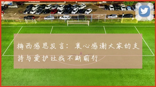 梅西感恩发言：衷心感谢大家的支持与爱护让我不断前行