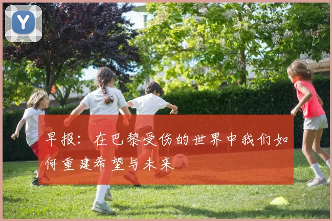 早报：在巴黎受伤的世界中我们如何重建希望与未来