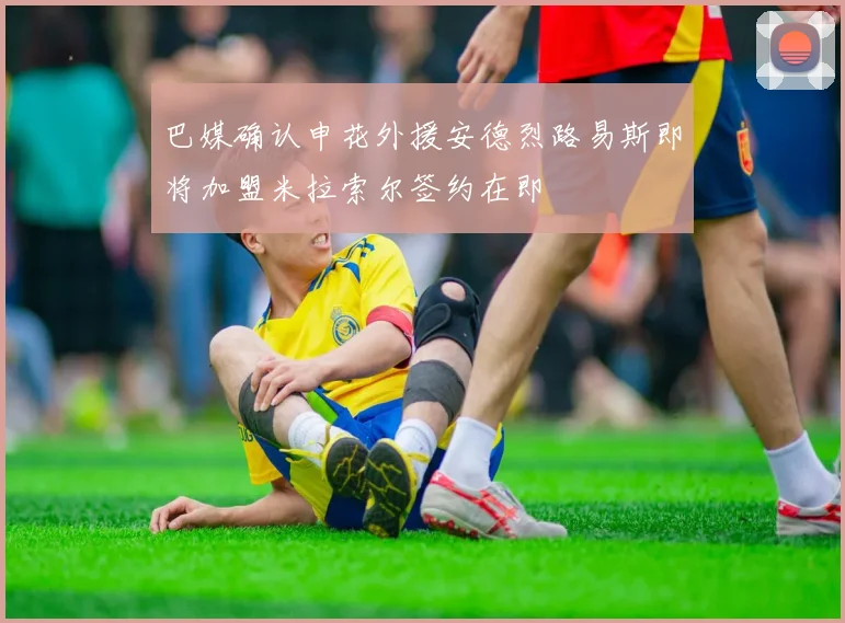 巴媒确认申花外援安德烈路易斯即将加盟米拉索尔签约在即