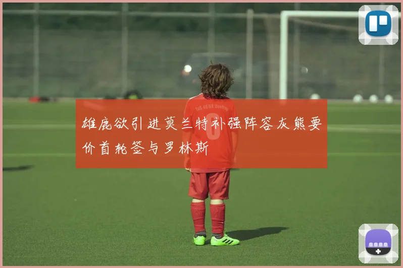 雄鹿欲引进莫兰特补强阵容灰熊要价首轮签与罗林斯