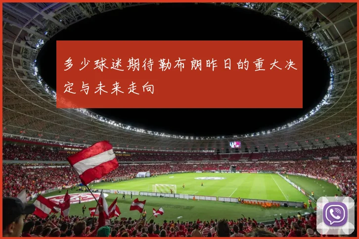 多少球迷期待勒布朗昨日的重大决定与未来走向