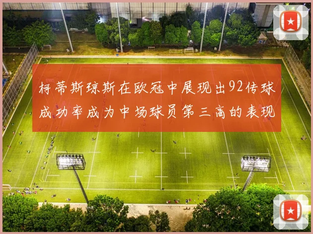 柯蒂斯琼斯在欧冠中展现出92传球成功率成为中场球员第三高的表现