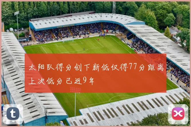 太阳队得分创下新低仅得77分距离上次低分已近9年