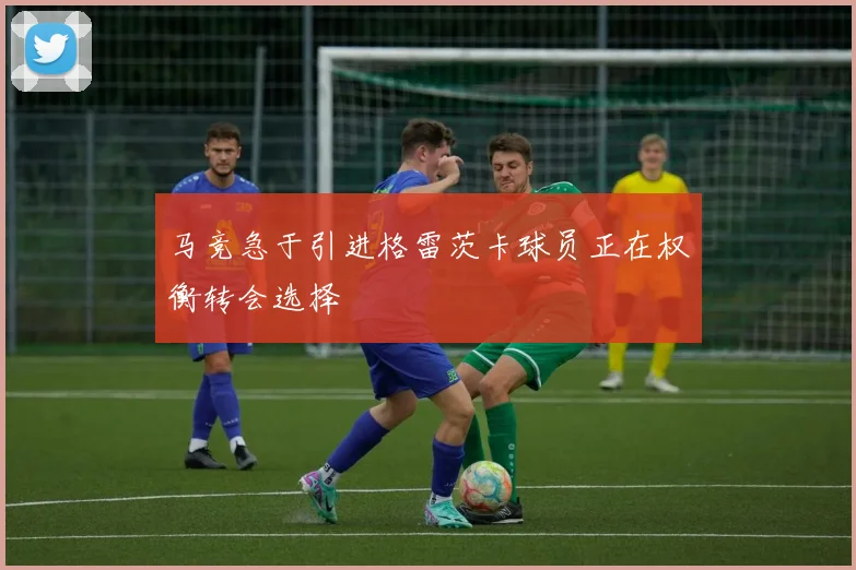 马竞急于引进格雷茨卡球员正在权衡转会选择