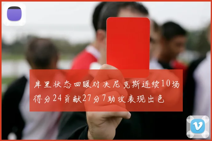库里状态回暖对决尼克斯连续10场得分24贡献27分7助攻表现出色