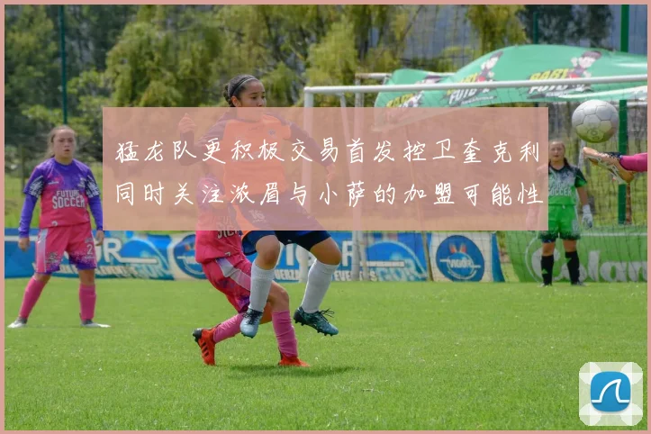 猛龙队更积极交易首发控卫奎克利同时关注浓眉与小萨的加盟可能性